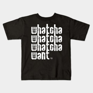 Whatcha Whatcha Whatcha Want Kids T-Shirt